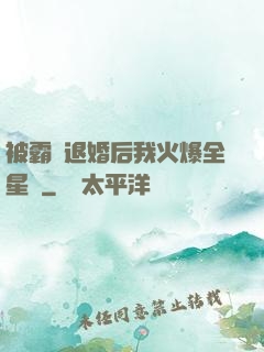 被霸總退婚后我火爆全星際