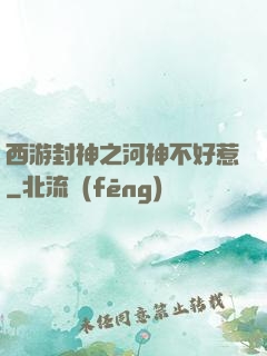 西游封神之河神不好惹