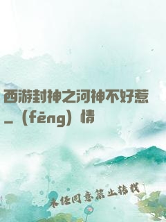 西游封神之河神不好惹