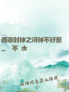 西游封神之河神不好惹