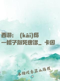 西游：開(kāi)局一棍子敲死唐僧