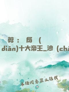 視頻剪輯：開局盤點(diǎn)十大帝王
