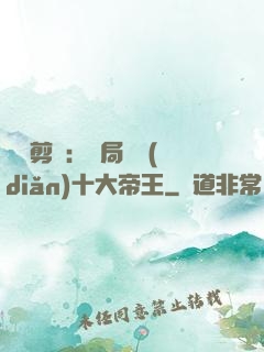 視頻剪輯：開局盤點(diǎn)十大帝王