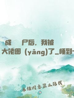 變成嬌軟喪尸后，我被大佬圈養(yǎng)了