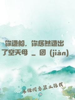 讓你造船，你居然造出了空天母艦