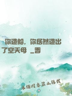 讓你造船，你居然造出了空天母艦