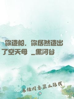 讓你造船，你居然造出了空天母艦