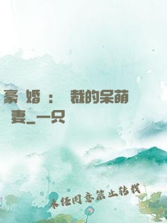 豪門婚寵：總裁的呆萌嬌妻