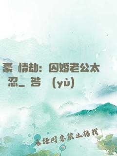 豪門情劫：囚婚老公太殘忍