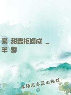 豪門甜妻拒婚成癮