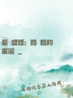 豪門盛婚：酷總裁的獨家溺愛