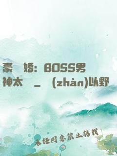 豪門閃婚：BOSS男神太難纏