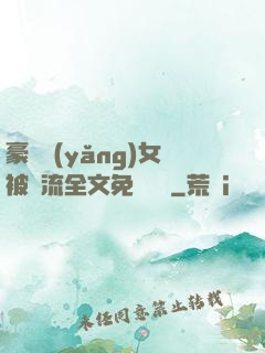 豪門養(yǎng)女被輪流全文免費閱讀