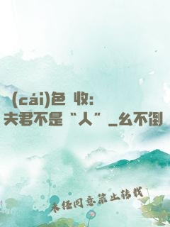 財(cái)色雙收：夫君不是“人”