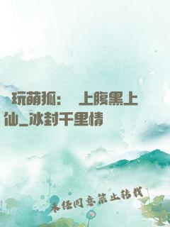 貪玩萌狐：賴上腹黑上仙
