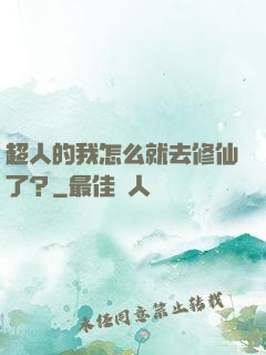 超人的我怎么就去修仙了？