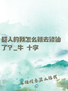 超人的我怎么就去修仙了？
