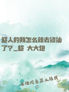 超人的我怎么就去修仙了？