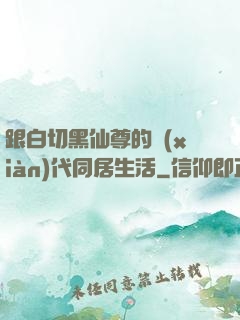 跟白切黑仙尊的現(xiàn)代同居生活