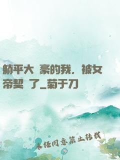 躺平大劍豪的我，被女帝契約了