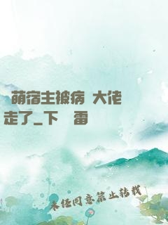 軟萌宿主被病嬌大佬撿走了