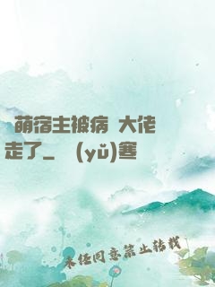 軟萌宿主被病嬌大佬撿走了