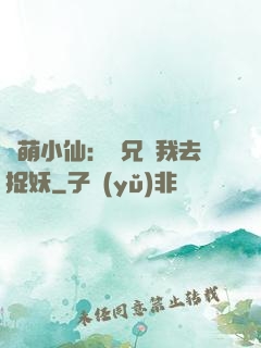 軟萌小仙：師兄帶我去捉妖