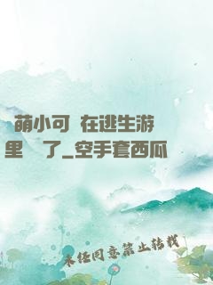 軟萌小可愛在逃生游戲里殺瘋了
