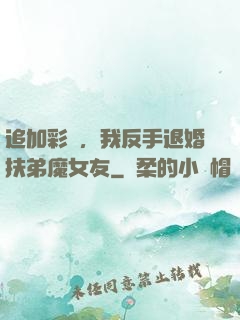 追加彩禮，我反手退婚扶弟魔女友
