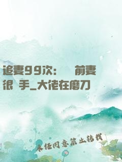 追妻99次：過氣前妻很搶手