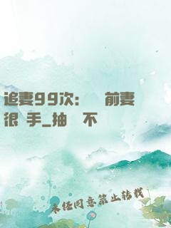 追妻99次：過氣前妻很搶手