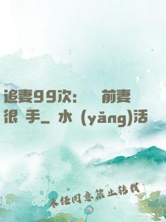 追妻99次：過氣前妻很搶手