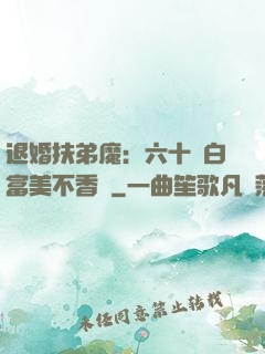 退婚扶弟魔：六十歲白富美不香嗎