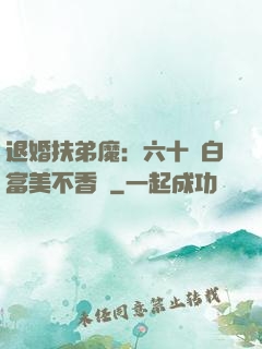 退婚扶弟魔：六十歲白富美不香嗎