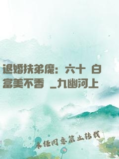 退婚扶弟魔：六十歲白富美不香嗎