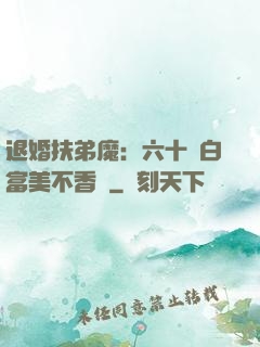 退婚扶弟魔：六十歲白富美不香嗎