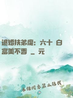 退婚扶弟魔：六十歲白富美不香嗎