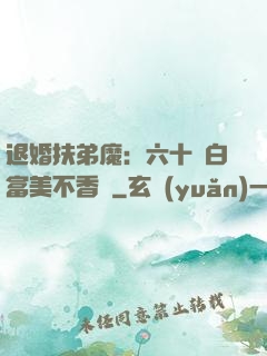 退婚扶弟魔：六十歲白富美不香嗎
