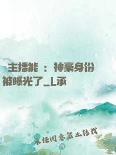 這主播能處：神豪身份被曝光了