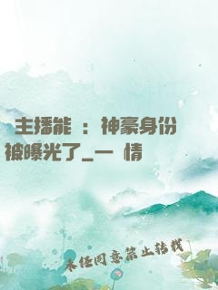 這主播能處：神豪身份被曝光了