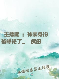 這主播能處：神豪身份被曝光了