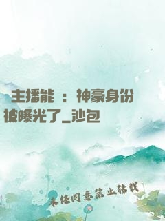 這主播能處：神豪身份被曝光了