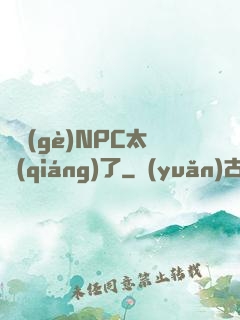 這個(gè)NPC太強(qiáng)了