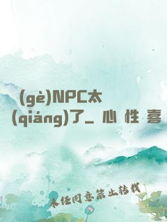 這個(gè)NPC太強(qiáng)了