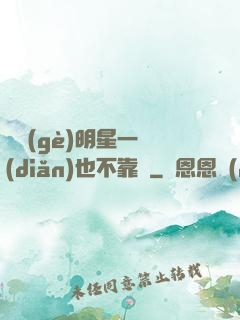 這個(gè)明星一點(diǎn)也不靠譜