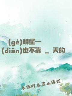 這個(gè)明星一點(diǎn)也不靠譜