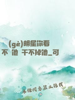 這個(gè)明星你看不慣他卻干不掉他