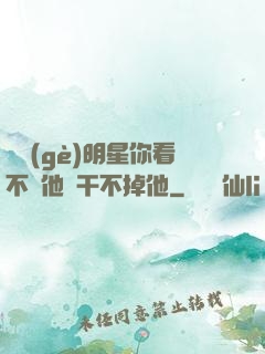 這個(gè)明星你看不慣他卻干不掉他