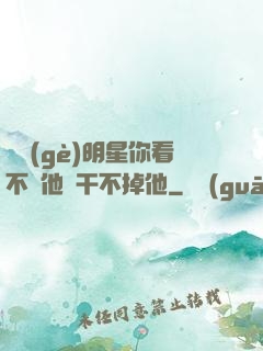 這個(gè)明星你看不慣他卻干不掉他