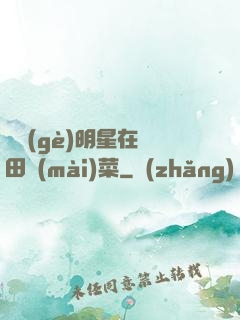 這個(gè)明星在種田賣(mài)菜